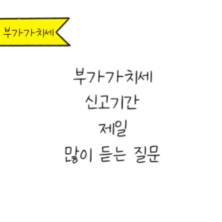 '부가가치세 신고기간 제일 많이 듣는 질문'를 설명하는 이미지.