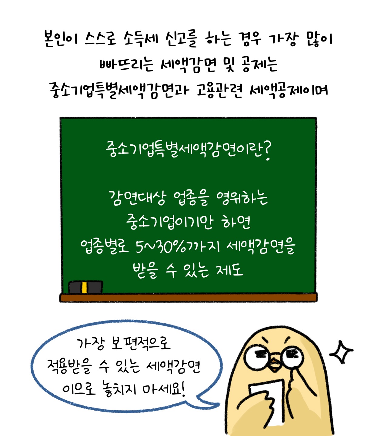 본인이 스스로 소득세 신고를 하는 경우 가장 많이 빠뜨리는 세액감면 및 공제는 중소기업특별세액감면과 고용관련 세액공제예요. '중소기업특별세액감면'이란 감면대상 업종을 영위하는 중소기업이기만 하면 업종별로 5~30% 세액감면을 받을 수 있는 제도예요. 가장 보편적으로 적용받을 수 있는 세액감면이므로 놓치지 마세요.