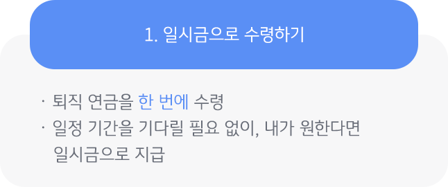 '퇴직 연금'을 일시금으로 수령하면, 한 번에 수령할 수 있으며, '일정기간 기다릴 필요' 없이 원하는 때에 일시금으로 지급 가능함.