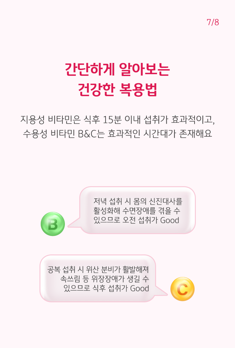 간단하게 알아보는 건강한 복용법, 지용성 비타민은 식후 15분 이내 섭취가 효과적이고, 수용성 비타민 B&C는 효과적인 시간대가 존재해요.