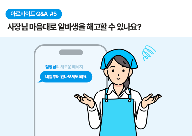 아르바이트 Q&A #5 사장님 마음대로 알바생을 해고할 수 있나요? 한 여성 청소년이 양손을 든 채 궁금해하는 모습을 취하고 있습니다. 배경에는 점장님에게 온 메시지 화면이 있습니다. 메시지에는 "내일부터 안 나오셔도 돼요"라고 적혀 있습니다.