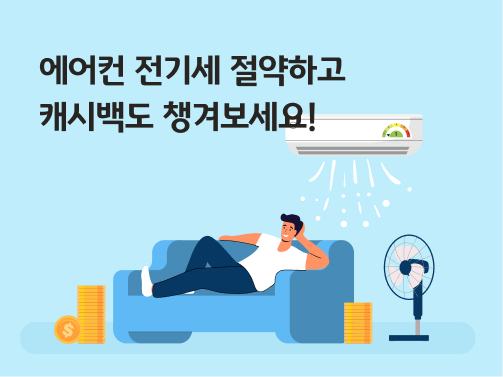 에어컨 전기세 아끼고 캐시백도 받아보세요! 라는 텍스트. 시원하게 틀어진 에어컨 아래 쇼파에 누워있는 사람. 에어컨과 선풍기를 같이 틀어 더 시원하게 에어컨 바람을 즐기고 있다. 전기세를 절약하고 에너지 캐시백을 받아 돈이 쌓여있다. 에어컨은 에너지효율 1등급이다.