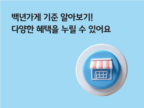 '백년가게 기준 알아보기! 다양한 혜택을 누릴 수 있어요'라고 써있는 대표 이미지로, 오른쪽에 가게를 나타내는 아이콘이 있다.