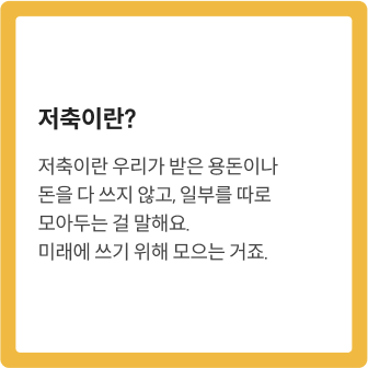 저축이란? 저축이란 우리가 받은 용돈이나 돈을 다 쓰지 않고, 일부를 따로 모아두는 걸 말해요. 미래에 쓰기 위해 모으는 거죠.