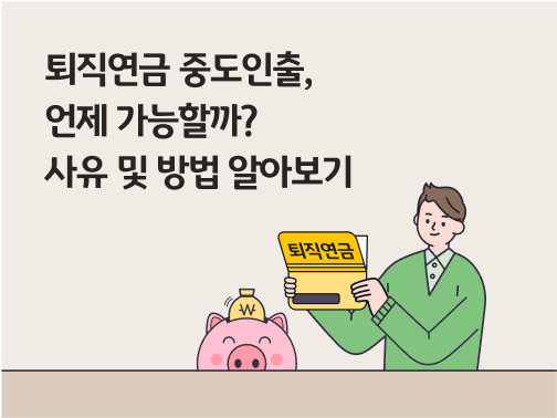 '퇴직연금 중도인출, 언제 가능할까? 사유 및 방법 알아보기'라고 써있는 대표 이미지로, 저금통 옆에 남자가 퇴직연금 통장을 들고 있다.